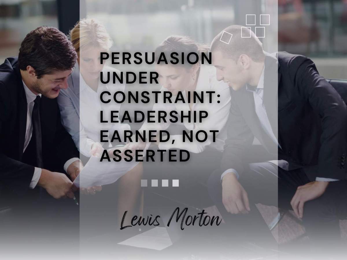 Persuasion Under Constraint: Leadership Earned, Not&nbsp;Asserted